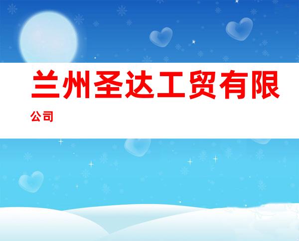 兰州圣达工贸有限公司